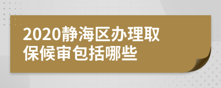 2020静海区办理取保候审包括哪些