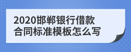 2020邯郸银行借款合同标准模板怎么写