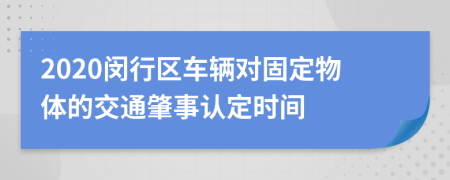 2020闵行区车辆对固定物体的交通肇事认定时间