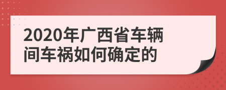 2020年广西省车辆间车祸如何确定的