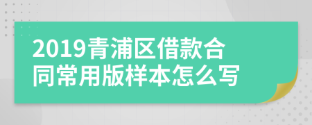 2019青浦区借款合同常用版样本怎么写