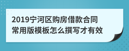 2019宁河区购房借款合同常用版模板怎么撰写才有效