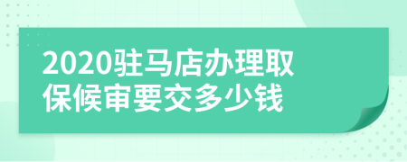 2020驻马店办理取保候审要交多少钱