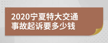 2020宁夏特大交通事故起诉要多少钱