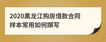 2020黑龙江购房借款合同样本常用如何撰写