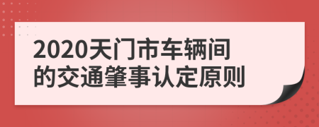 2020天门市车辆间的交通肇事认定原则