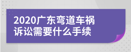 2020广东弯道车祸诉讼需要什么手续