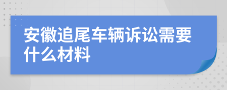 安徽追尾车辆诉讼需要什么材料