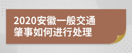 2020安徽一般交通肇事如何进行处理