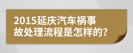 2015延庆汽车祸事故处理流程是怎样的？