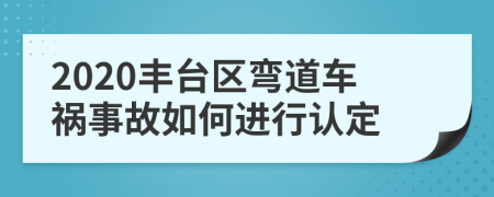 2020丰台区弯道车祸事故如何进行认定