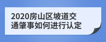 2020房山区坡道交通肇事如何进行认定