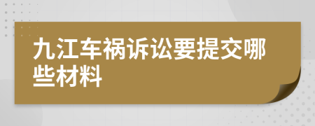 九江车祸诉讼要提交哪些材料