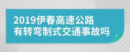 2019伊春高速公路有转弯制式交通事故吗