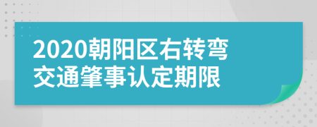2020朝阳区右转弯交通肇事认定期限