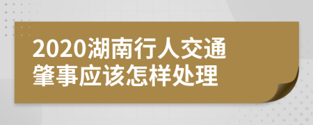 2020湖南行人交通肇事应该怎样处理