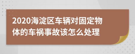 2020海淀区车辆对固定物体的车祸事故该怎么处理