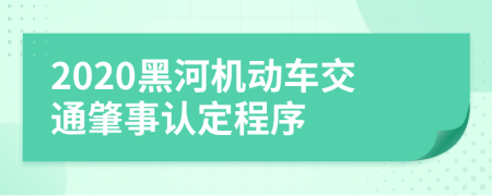 2020黑河机动车交通肇事认定程序