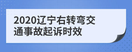 2020辽宁右转弯交通事故起诉时效