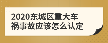 2020东城区重大车祸事故应该怎么认定