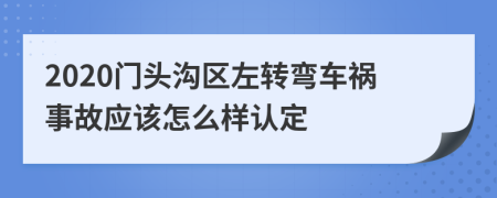 2020门头沟区左转弯车祸事故应该怎么样认定