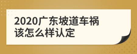 2020广东坡道车祸该怎么样认定