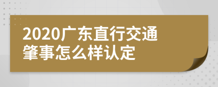 2020广东直行交通肇事怎么样认定