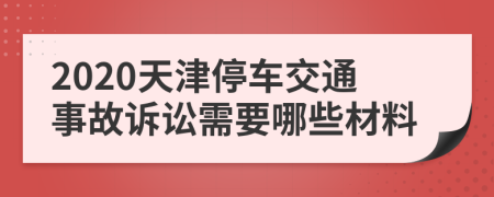 2020天津停车交通事故诉讼需要哪些材料