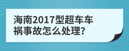 海南2017型超车车祸事故怎么处理？