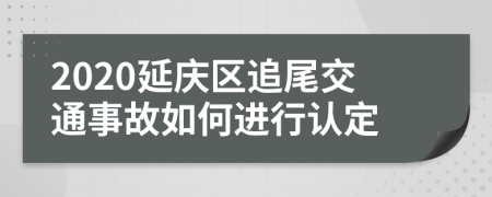 2020延庆区追尾交通事故如何进行认定