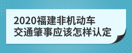 2020福建非机动车交通肇事应该怎样认定