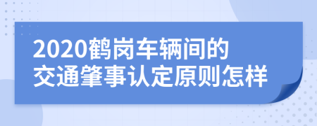 2020鹤岗车辆间的交通肇事认定原则怎样