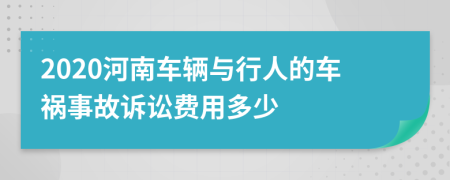 2020河南车辆与行人的车祸事故诉讼费用多少