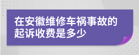 在安徽维修车祸事故的起诉收费是多少