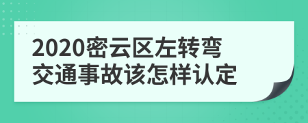 2020密云区左转弯交通事故该怎样认定