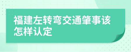 福建左转弯交通肇事该怎样认定