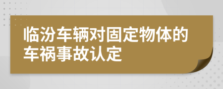 临汾车辆对固定物体的车祸事故认定