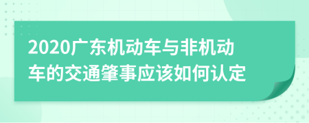 2020广东机动车与非机动车的交通肇事应该如何认定