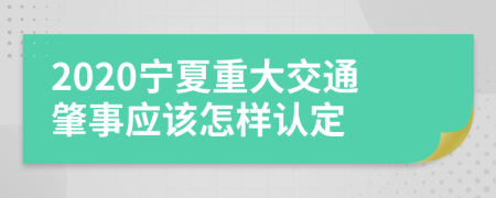 2020宁夏重大交通肇事应该怎样认定