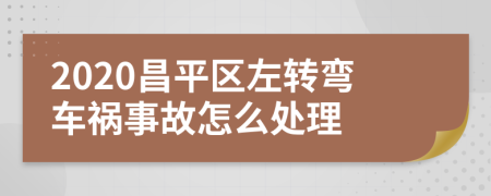 2020昌平区左转弯车祸事故怎么处理