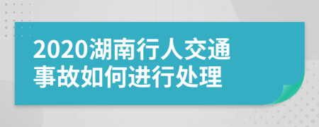 2020湖南行人交通事故如何进行处理