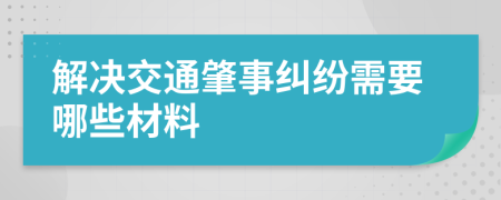 解决交通肇事纠纷需要哪些材料