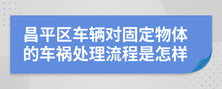 昌平区车辆对固定物体的车祸处理流程是怎样