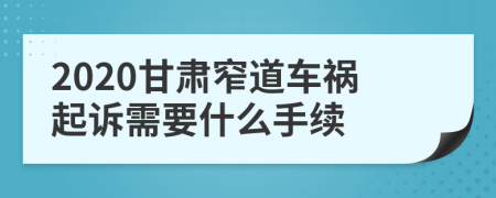 2020甘肃窄道车祸起诉需要什么手续