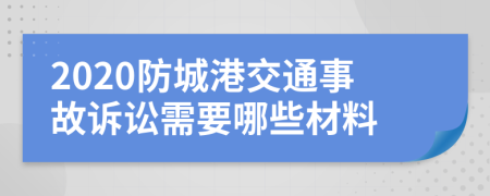 2020防城港交通事故诉讼需要哪些材料