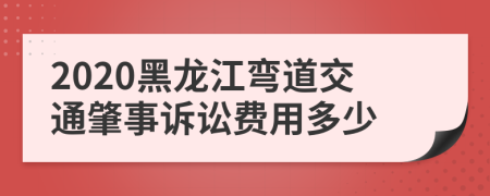 2020黑龙江弯道交通肇事诉讼费用多少