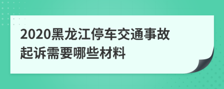 2020黑龙江停车交通事故起诉需要哪些材料