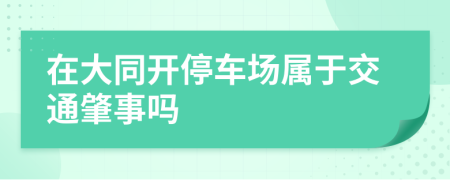 在大同开停车场属于交通肇事吗