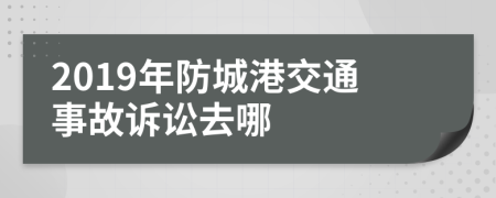 2019年防城港交通事故诉讼去哪