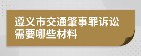 遵义市交通肇事罪诉讼需要哪些材料